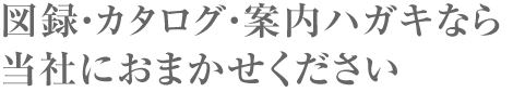 図録・カタログ・案内ハガキならREAにおまかせください